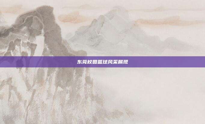 东莞校园篮球风采展现