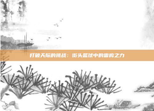 打破天际的挑战：街头篮球中的雷鸣之力