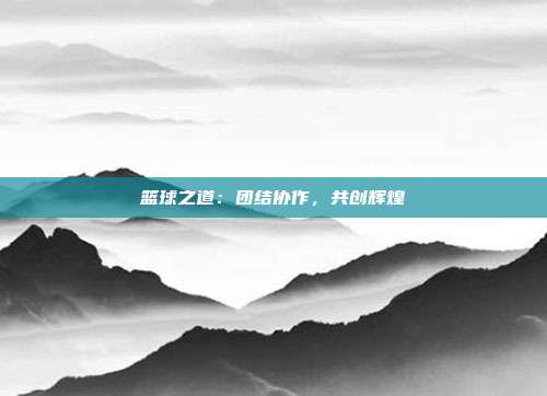 篮球之道：团结协作，共创辉煌