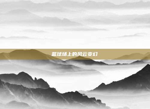 篮球场上的风云变幻