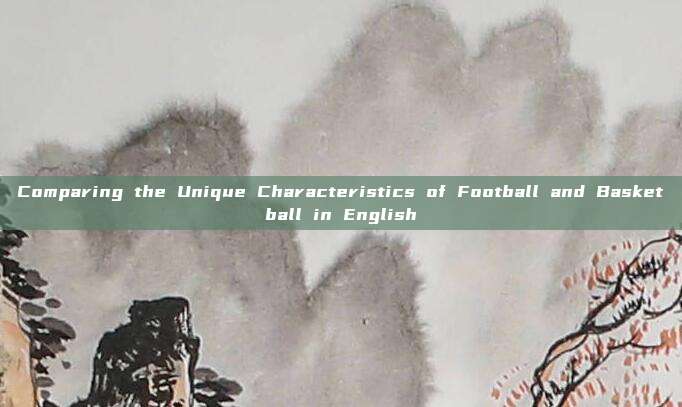 Comparing the Unique Characteristics of Football and Basketball in English