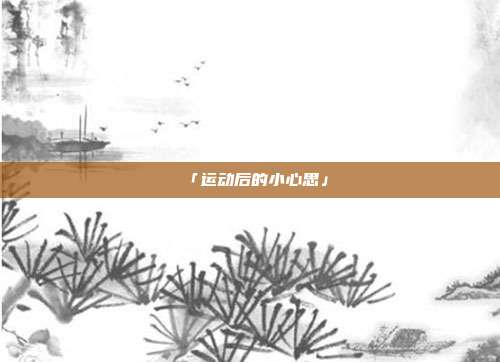 「运动后的小心思」