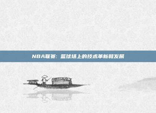 NBA联赛: 篮球场上的技术革新和发展