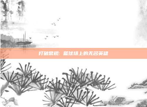 打破常规: 篮球场上的无名英雄