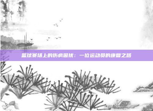 篮球赛场上的伤病困扰：一位运动员的康复之路