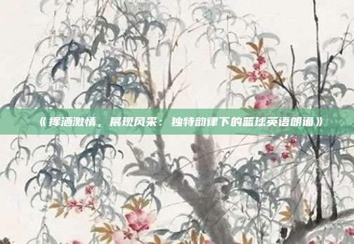 《挥洒激情，展现风采：独特韵律下的篮球英语朗诵》