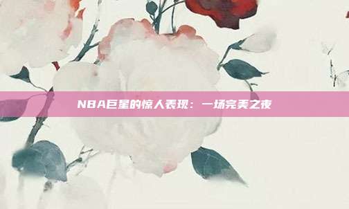 NBA巨星的惊人表现：一场完美之夜