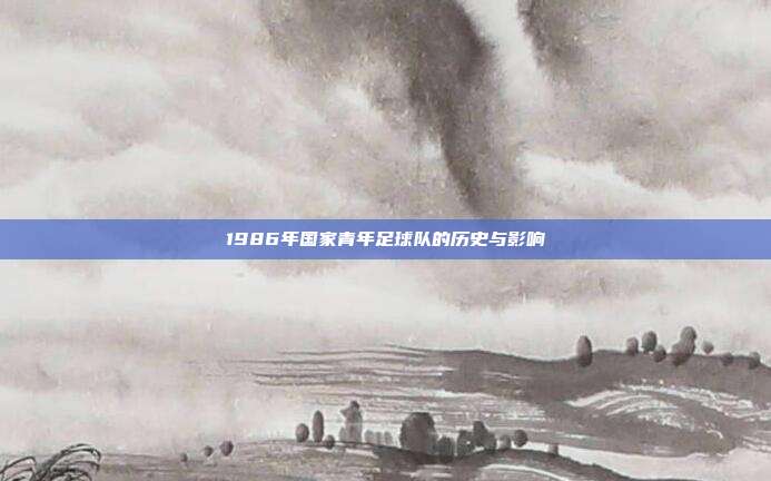 1986年国家青年足球队的历史与影响