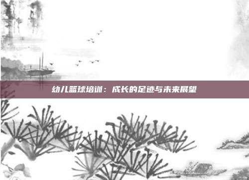 幼儿篮球培训：成长的足迹与未来展望