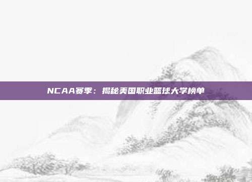 NCAA赛季：揭秘美国职业篮球大学榜单