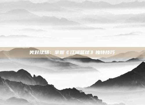 笑对球场：掌握《江湖篮球》独特技巧