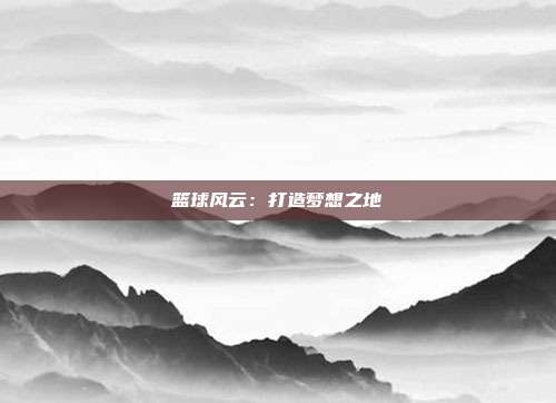 篮球风云：打造梦想之地