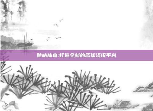 咪咕体育:打造全新的篮球资讯平台