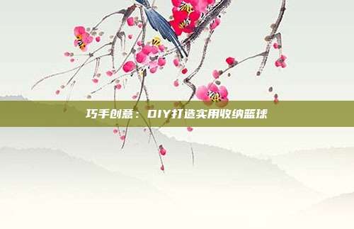 巧手创意：DIY打造实用收纳篮球