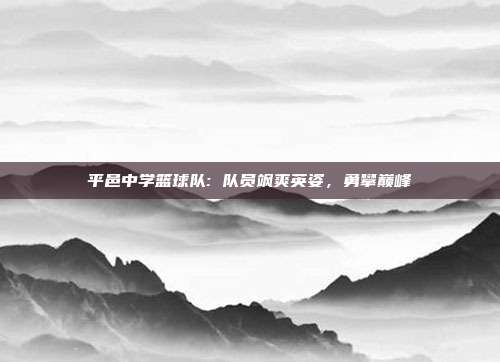 平邑中学篮球队: 队员飒爽英姿，勇攀巅峰