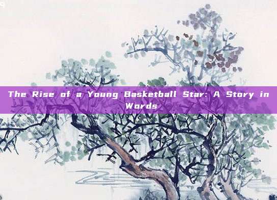 The Rise of a Young Basketball Star: A Story in Words