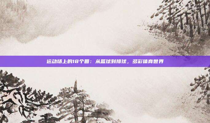 运动场上的18个圆：从篮球到排球，多彩体育世界