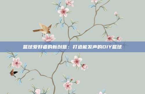 篮球爱好者的新创意：打造能发声的DIY篮球