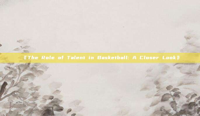 《The Role of Talent in Basketball: A Closer Look》