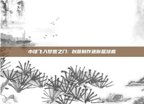 小球飞入梦想之门: 创意制作迷你篮球框