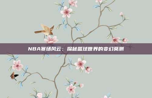 NBA赛场风云：探秘篮球世界的变幻莫测