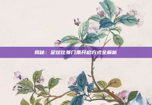 揭秘：足球比赛门票开启方式全解析