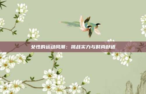 女性的运动风潮：挑战实力与时尚舒适