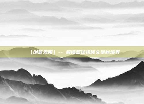 【创意无限】-- 解锁篮球视频文案新境界