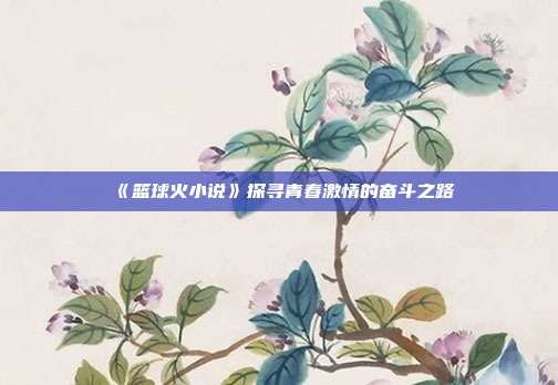 《篮球火小说》探寻青春激情的奋斗之路