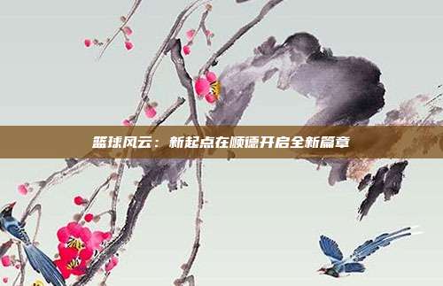 篮球风云：新起点在顺德开启全新篇章