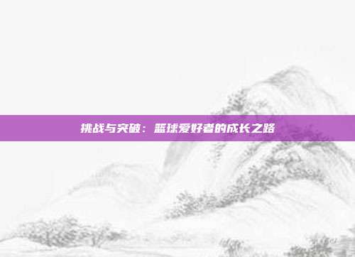 挑战与突破：篮球爱好者的成长之路