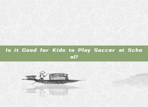 Is it Good for Kids to Play Soccer at School?