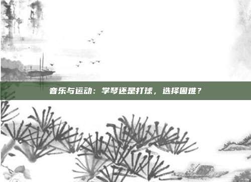 音乐与运动：学琴还是打球，选择困难？