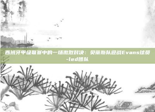 西班牙甲级联赛中的一场激烈对决：贝蒂斯队迎战Evans球员-led团队