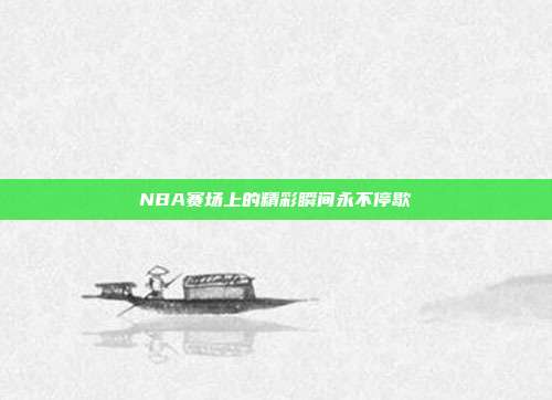 NBA赛场上的精彩瞬间永不停歇