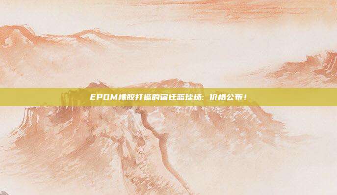 EPDM橡胶打造的宿迁篮球场: 价格公布！