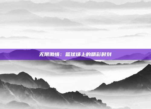 无限激情：篮球场上的精彩时刻