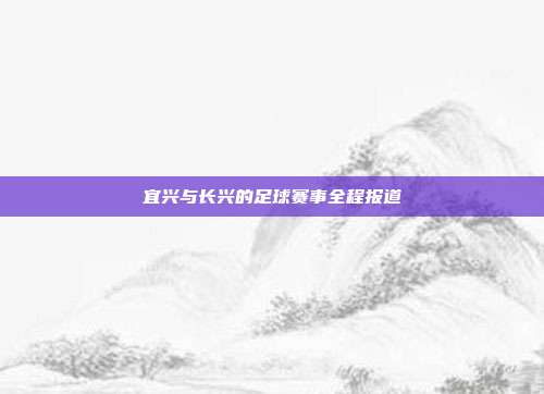 宜兴与长兴的足球赛事全程报道