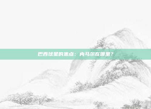 巴西球星的焦点：内马尔在哪里？