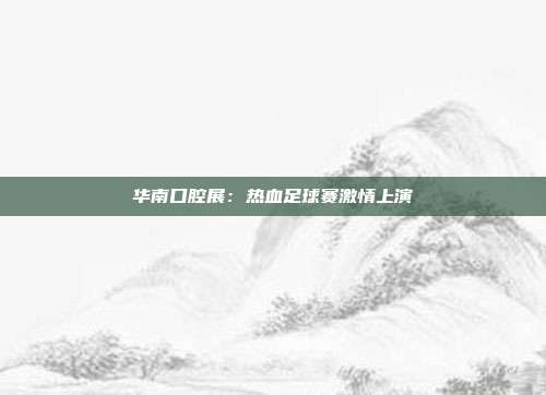 华南口腔展：热血足球赛激情上演