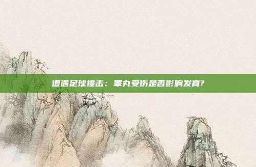 遭遇足球撞击：睾丸受伤是否影响发育?