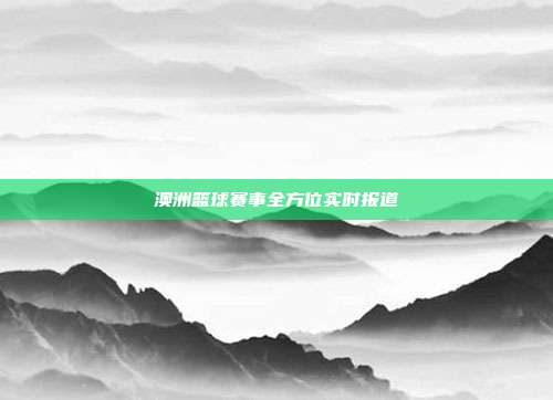 澳洲篮球赛事全方位实时报道