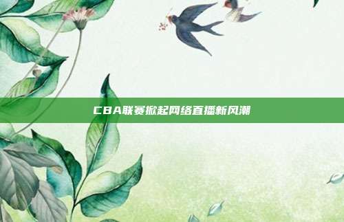 CBA联赛掀起网络直播新风潮