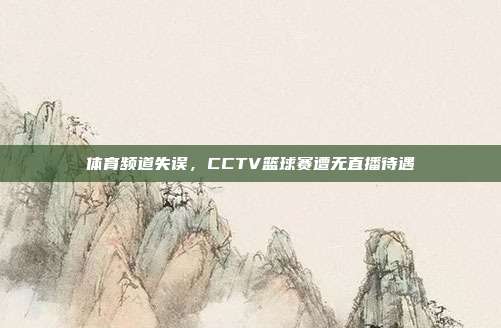 体育频道失误，CCTV篮球赛遭无直播待遇