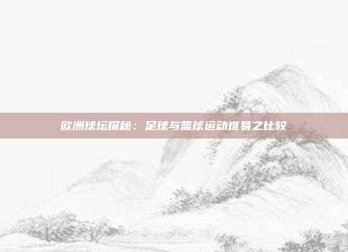 欧洲球坛探秘：足球与篮球运动难易之比较