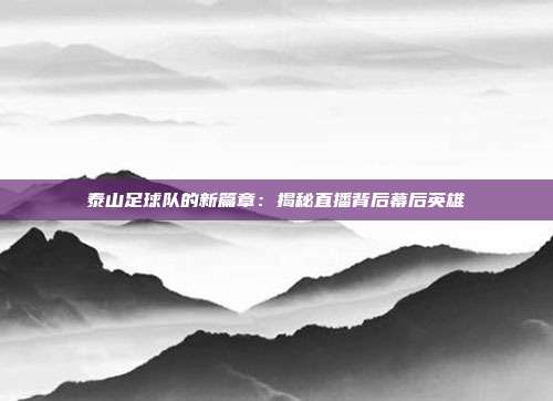 泰山足球队的新篇章：揭秘直播背后幕后英雄