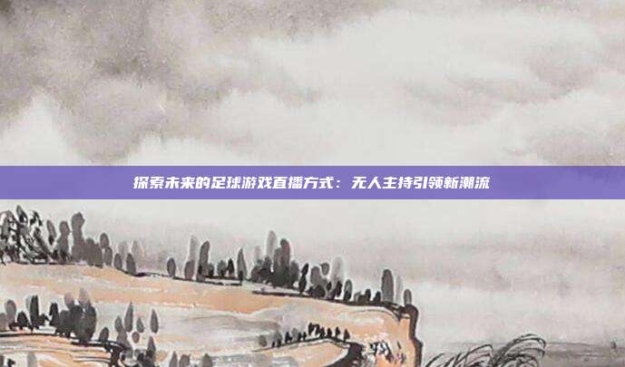 探索未来的足球游戏直播方式：无人主持引领新潮流