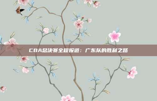 CBA总决赛全程报道：广东队的胜利之路