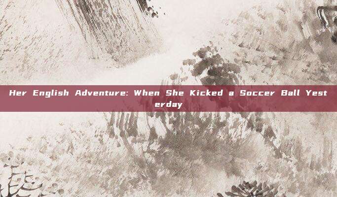 Her English Adventure: When She Kicked a Soccer Ball Yesterday