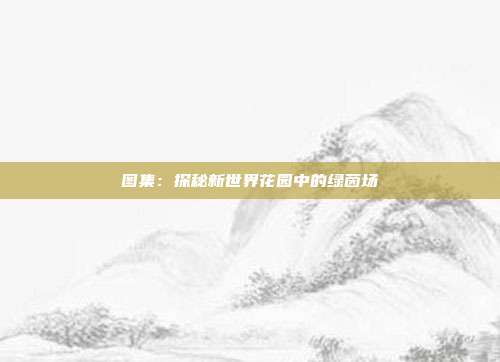 图集：探秘新世界花园中的绿茵场